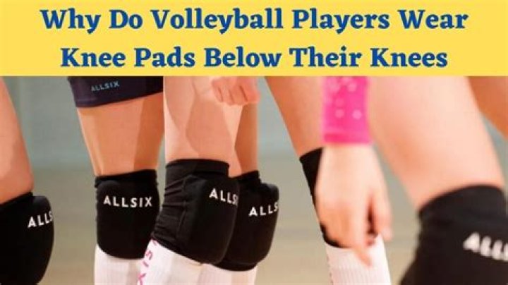 Why do volleyball players wear knee pads below their knees?